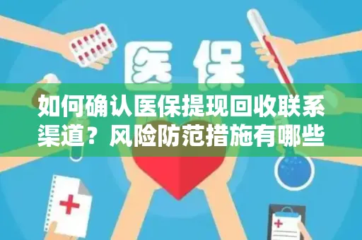 如何确认医保提现回收联系渠道？风险防范措施有哪些？